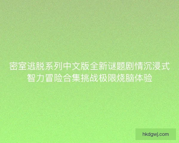 密室逃脱系列中文版全新谜题剧情沉浸式智力冒险合集挑战极限烧脑体验